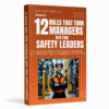 12 Rules That Turn Managers Into True Safety Leaders will show you exactly how battle-tested approaches used by safety-obsessed leaders every day